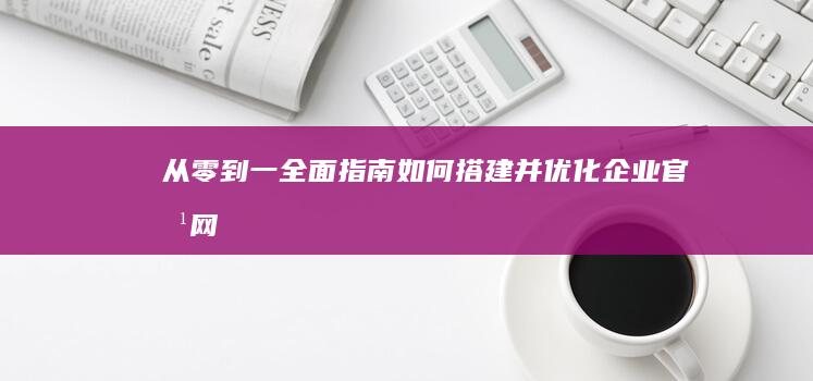 从零到一：全面指南：如何搭建并优化企业官方网站